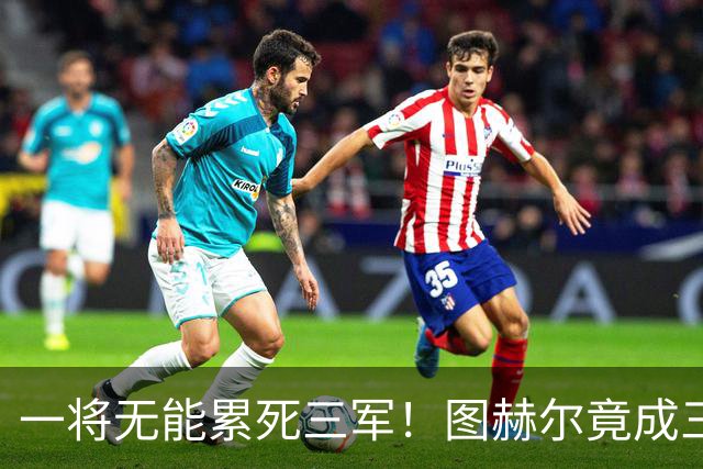 一将无能累死三军！图赫尔竟成三狮大短板 赢球纯侥幸