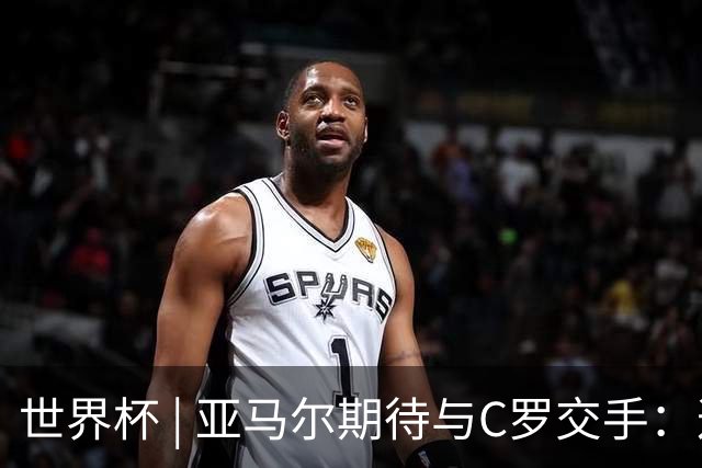 世界杯 | 亚马尔期待与C罗交手：这将是一种荣幸