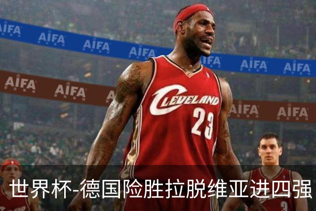 世界杯-德国险胜拉脱维亚进四强 半决赛VS美国