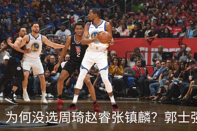 为何没选周琦赵睿张镇麟？郭士强说得很直白，太务实了，好样的！