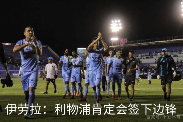 伊劳拉：利物浦肯定会签下边锋 布拉德利、埃基蒂克复出仍需数月