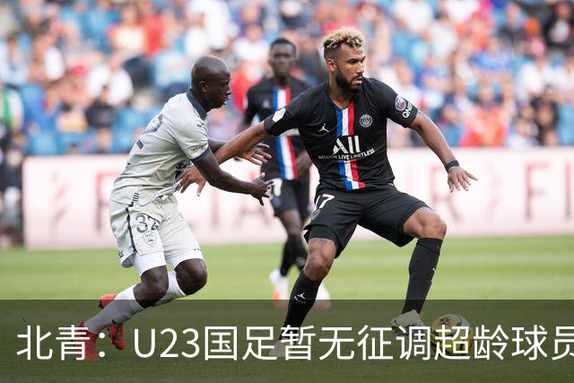 北青：U23国足暂无征调超龄球员计划，不排除以全适龄参加亚运会