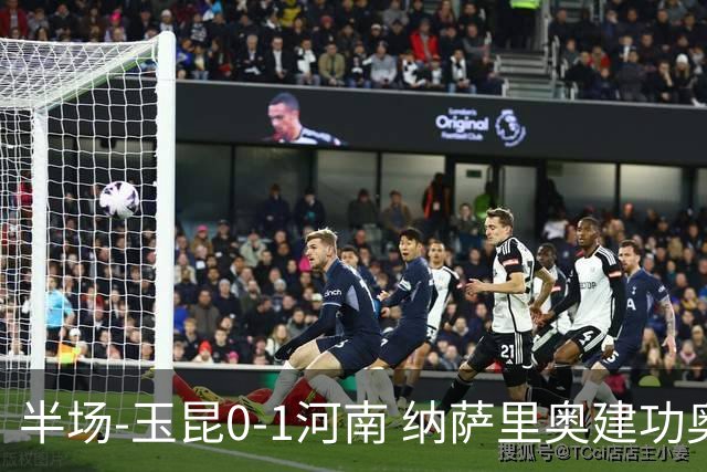 半场-玉昆0-1河南 纳萨里奥建功奥斯卡侯永永破门无效VAR屡介入