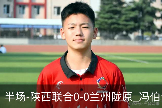 半场-陕西联合0-0兰州陇原 冯伯元造险+染黄张越错失单刀