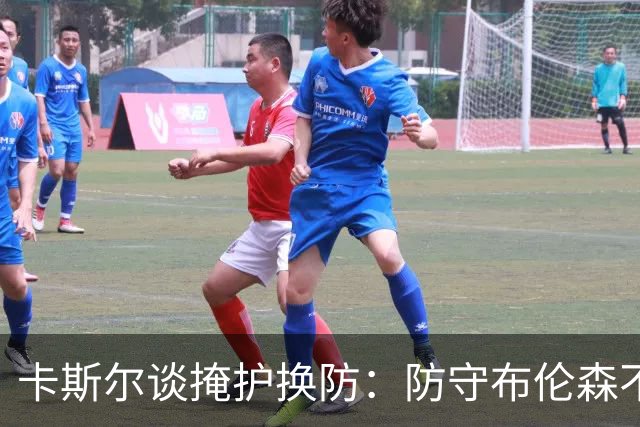 卡斯尔谈掩护换防：防守布伦森不是我和他的1V1 对队友充满信心