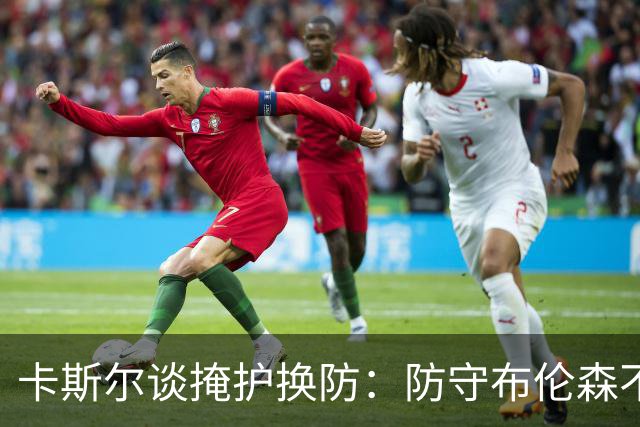 卡斯尔谈掩护换防：防守布伦森不是我和他的1V1 对队友充满信心