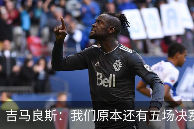 吉马良斯：我们原本还有五场决赛要踢，现在只剩下四场了