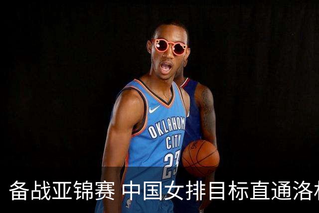 备战亚锦赛 中国女排目标直通洛杉矶