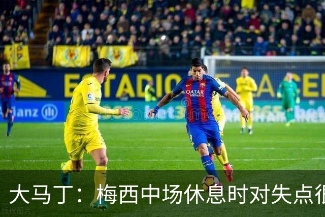 大马丁：梅西中场休息时对失点很自责，但他之前拯救过我们无数次