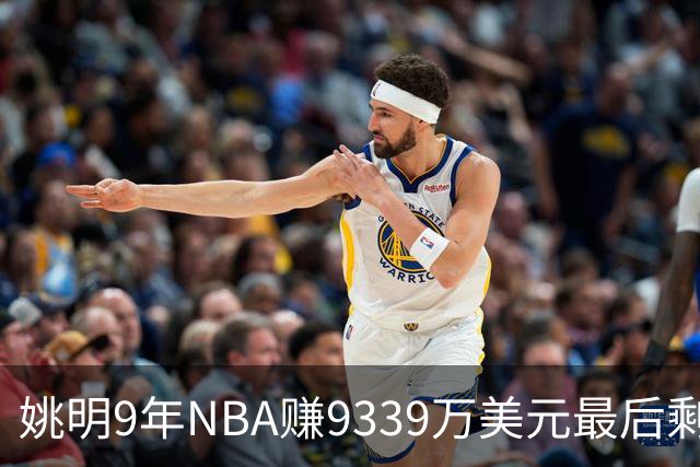 姚明9年NBA赚9339万美元最后剩多少？扣掉各种费用和税款实际到手不到一半令人难以置信