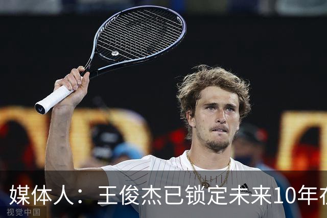 媒体人：王俊杰已锁定未来10年在国家队的地位 曾凡博受困于伤病