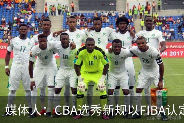 媒体人：CBA选秀新规以FIBA认定为准 或为球员多元化奠定基础