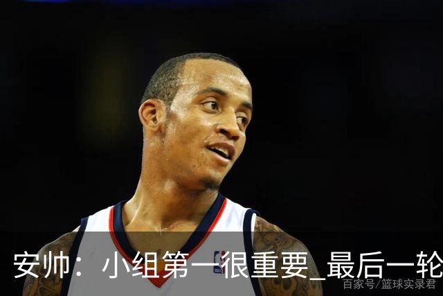 安帅：小组第一很重要 最后一轮要和国米争第一