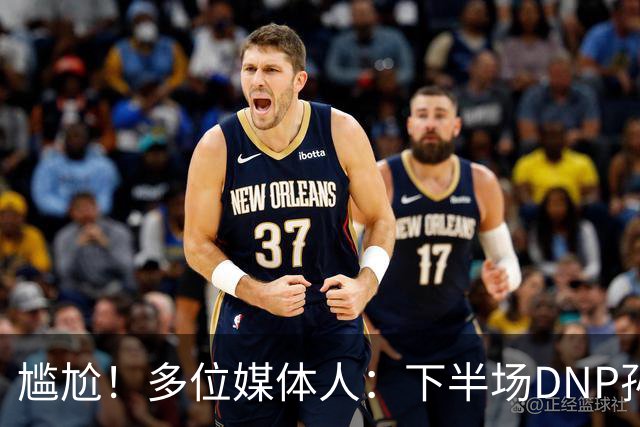 尴尬！多位媒体人：下半场DNP孙铭徽是广厦最正确选择