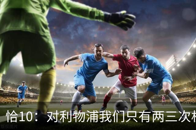 恰10：对利物浦我们只有两三次机会 米兰肯定挺他们