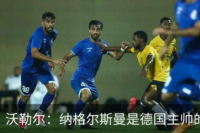 沃勒尔：纳格尔斯曼是德国主帅的理想人选，施洛特贝克将留在队内