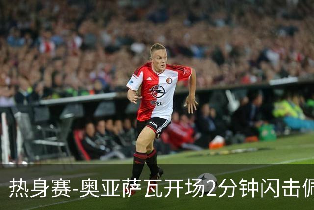 热身赛-奥亚萨瓦开场2分钟闪击佩德里破门 西班牙3-1秘鲁