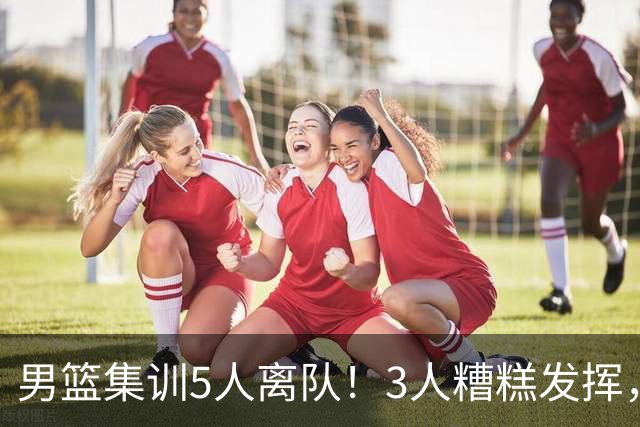 男篮集训5人离队！3人糟糕发挥，李悦洲未上场，胡明轩能养伤了！