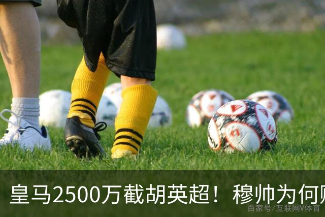 皇马2500万截胡英超！穆帅为何赌上未来押注这个“愣头青”？