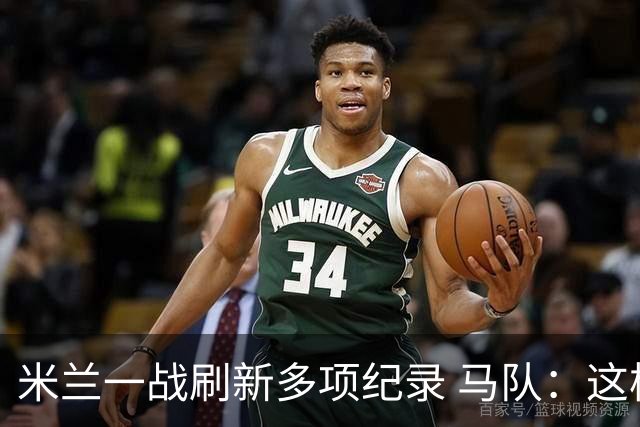米兰一战刷新多项纪录 马队：这样下去我们能庆祝