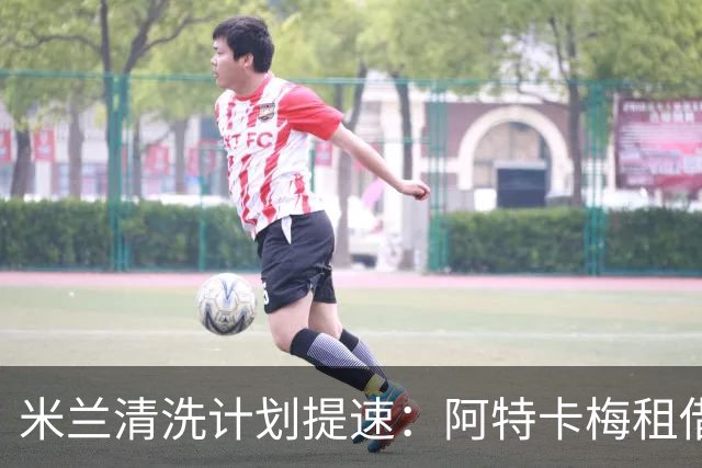 米兰清洗计划提速：阿特卡梅租借离队，瓦赫迪成新任首选夏季转会窗倒计时三周，AC米兰的阵容调整进入了加速档