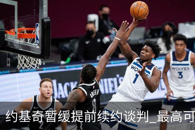 约基奇暂缓提前续约谈判 最高可签4年2.8亿