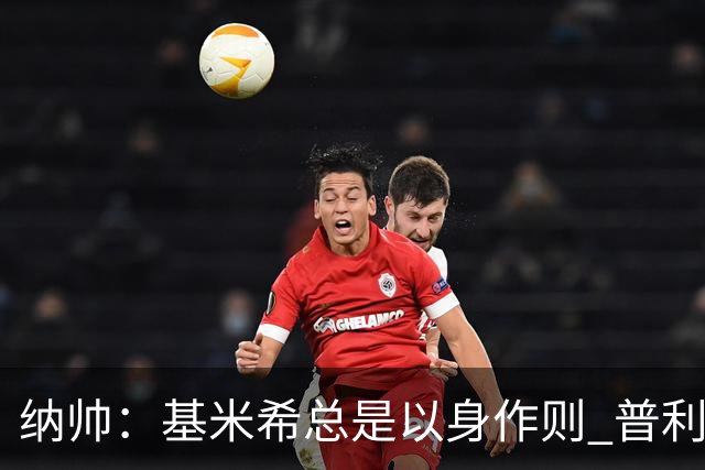 纳帅：基米希总是以身作则 普利西奇本赛季不太顺但表现稳定