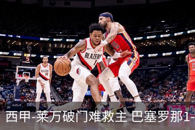 西甲-莱万破门难救主 巴塞罗那1-3巴拉多利德