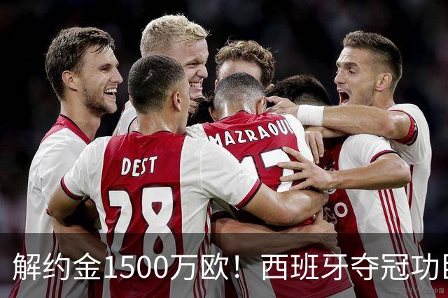 解约金1500万欧！西班牙夺冠功臣自荐加盟巴萨 世界杯上化身铜墙铁壁