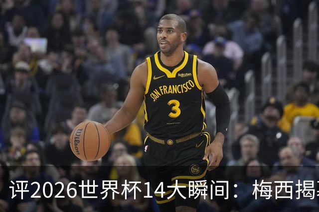 评2026世界杯14大瞬间：梅西揭幕戴帽 苏格兰攻占波士顿