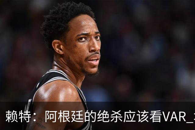 赖特：阿根廷的绝杀应该看VAR 埃及那球被吹也是错的