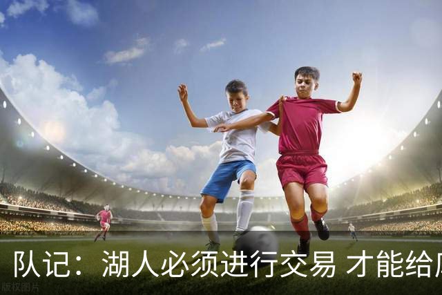 队记：湖人必须进行交易 才能给库明加开出优于老将底薪的合同