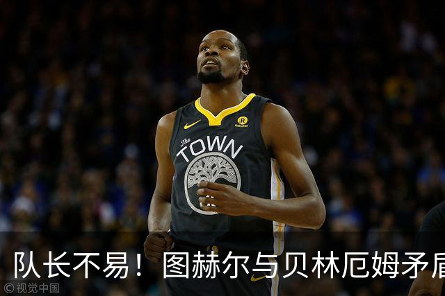 队长不易！图赫尔与贝林厄姆矛盾爆发 凯恩充当和事佬
