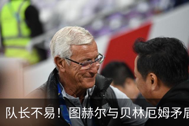队长不易！图赫尔与贝林厄姆矛盾爆发 凯恩充当和事佬
