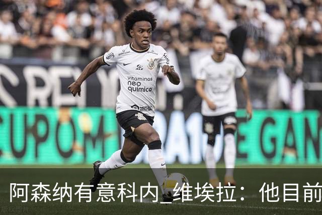 阿森纳有意科内 维埃拉：他目前是法国最强中场 排在琼阿梅尼之前