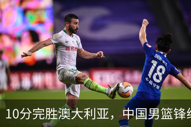 10分完胜澳大利亚，中国男篮锋线爆发，王俊杰23+6 赵继伟盘活全队