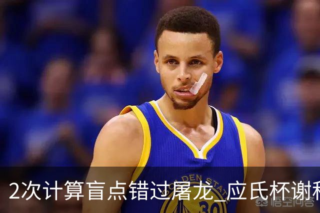 2次计算盲点错过屠龙 应氏杯谢科1点之差负一力辽