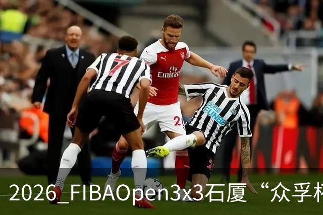 2026 FIBAOpen3x3石厦“众孚杯”深圳三篮公开赛成年男子组将打响