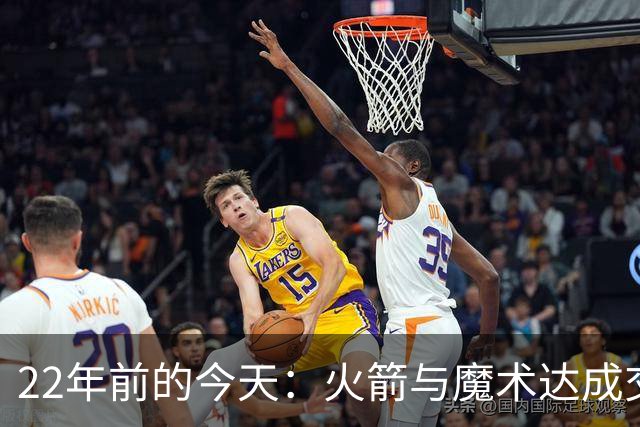 22年前的今天：火箭与魔术达成交易得到麦迪 “姚麦组合”建立