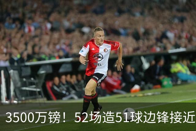 3500万镑！52场造51球边锋接近加盟，阿森纳边路补强迎来新选择