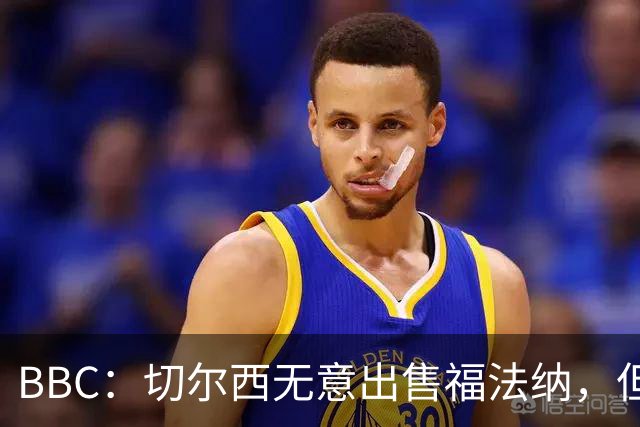 BBC：切尔西无意出售福法纳，但球员需要在激烈竞争中证明自己