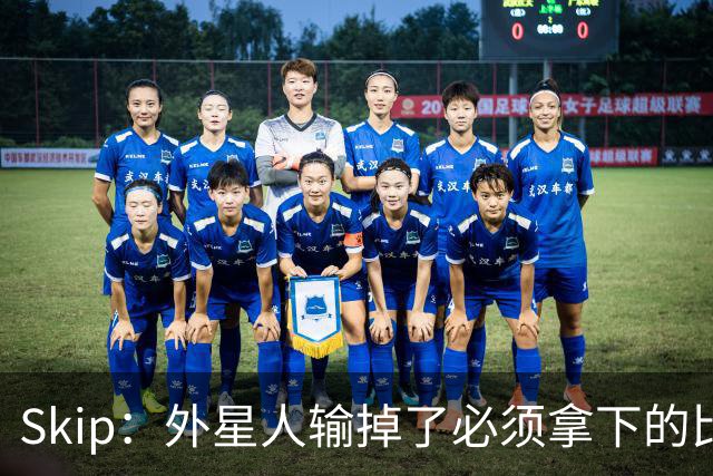 Skip：外星人输掉了必须拿下的比赛 他还要在麦迪逊疯人院打两场