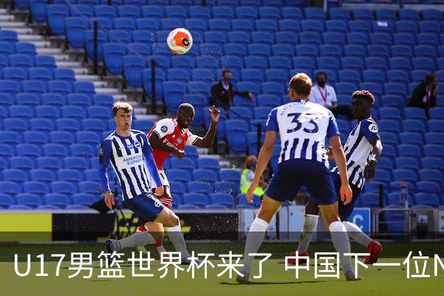 U17男篮世界杯来了 中国下一位NBA球员或就在其中